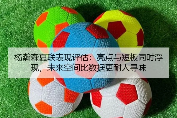 杨瀚森夏联表现评估：亮点与短板同时浮现，未来空间比数据更耐人寻味